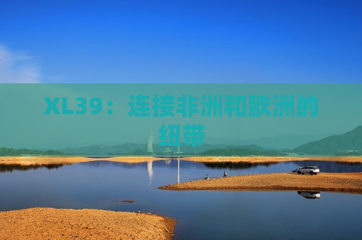 XL39：连接非洲和欧洲的纽带