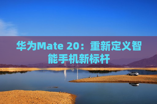 华为Mate 20：重新定义智能手机新标杆