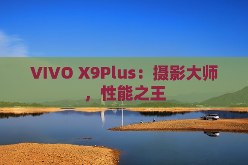 VIVO X9Plus：摄影大师，性能之王