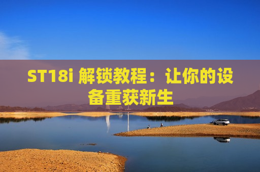 ST18i 解锁教程：让你的设备重获新生