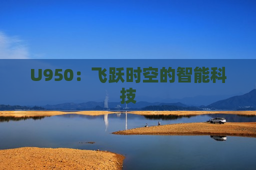 U950：飞跃时空的智能科技