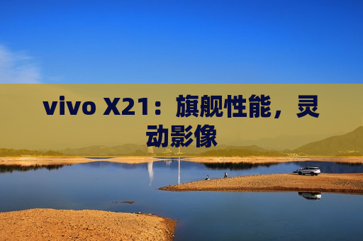 vivo X21：旗舰性能，灵动影像