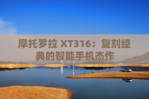 摩托罗拉 XT316：复刻经典的智能手机杰作