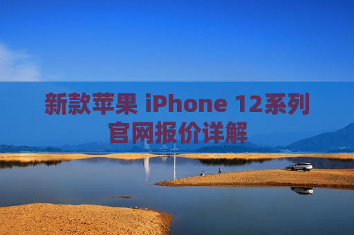 新款苹果 iPhone 12系列官网报价详解