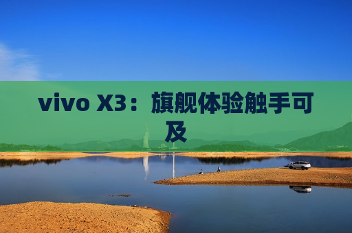 vivo X3：旗舰体验触手可及