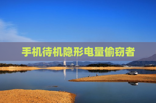 手机待机隐形电量偷窃者