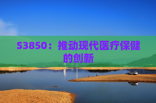 S3850：推动现代医疗保健的创新