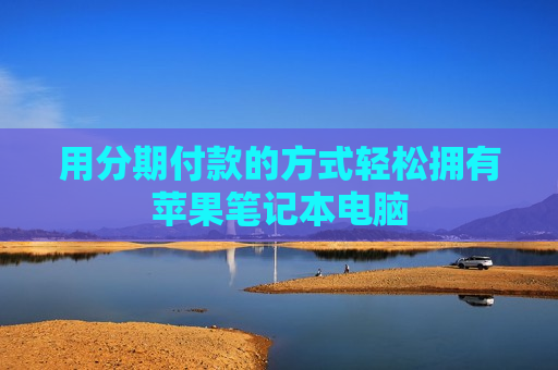 用分期付款的方式轻松拥有苹果笔记本电脑