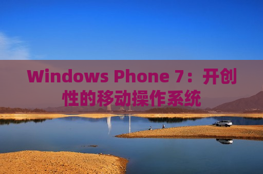 Windows Phone 7：开创性的移动操作系统