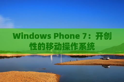 Windows Phone 7：开创性的移动操作系统