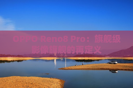 OPPO Reno8 Pro：旗舰级影像旗舰的再定义