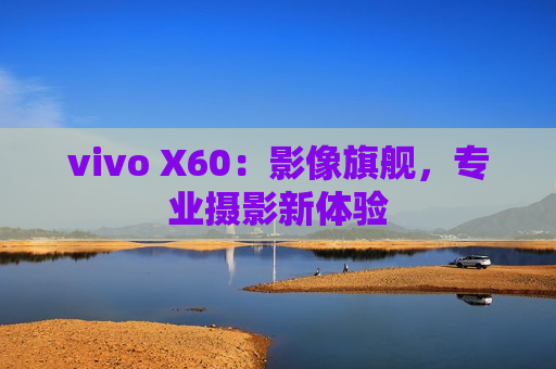 vivo X60：影像旗舰，专业摄影新体验