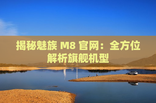 揭秘魅族 M8 官网：全方位解析旗舰机型