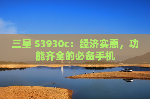 三星 S3930c：经济实惠，功能齐全的必备手机