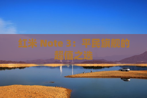 红米 Note 3：平民旗舰的超值之选