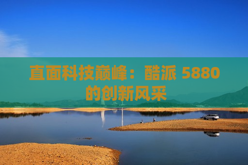 直面科技巅峰：酷派 5880 的创新风采