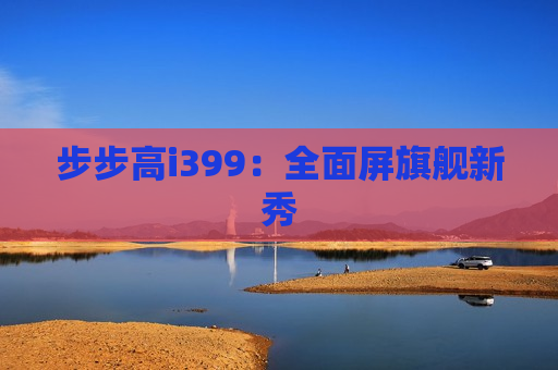 步步高i399：全面屏旗舰新秀