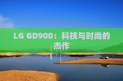 LG GD900：科技与时尚的杰作