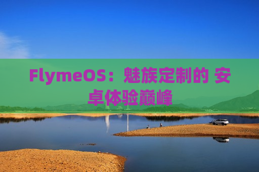 FlymeOS：魅族定制的 安卓体验巅峰