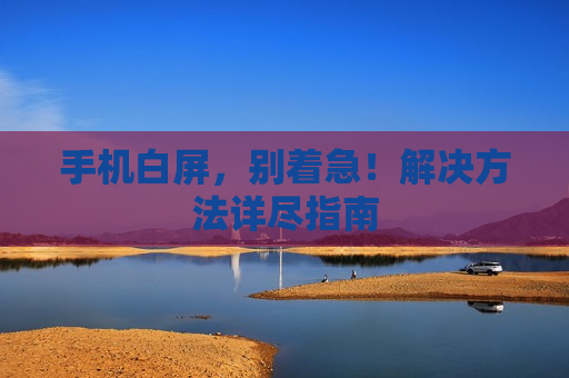 手机白屏，别着急！解决方法详尽指南