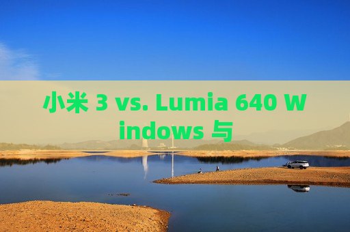 小米 3 vs. Lumia 640 Windows 与