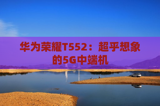 华为荣耀T552：超乎想象的5G中端机