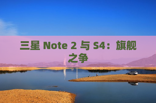 三星 Note 2 与 S4：旗舰之争