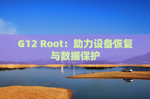 G12 Root：助力设备恢复与数据保护