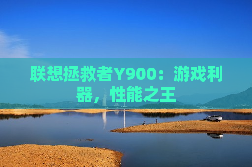 联想拯救者Y900：游戏利器，性能之王