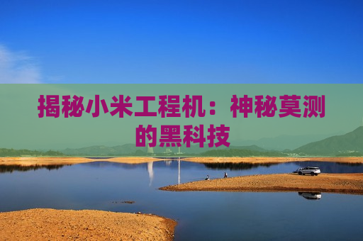 揭秘小米工程机：神秘莫测的黑科技