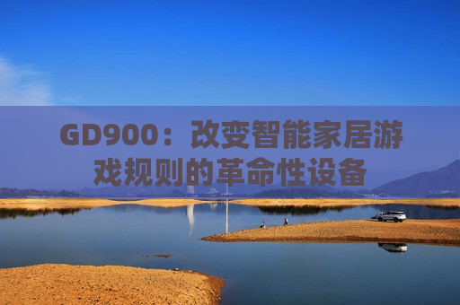 GD900：改变智能家居游戏规则的革命性设备