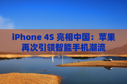iPhone 4S 亮相中国：苹果再次引领智能手机潮流