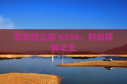 索尼爱立信 K550：时尚媒体之王