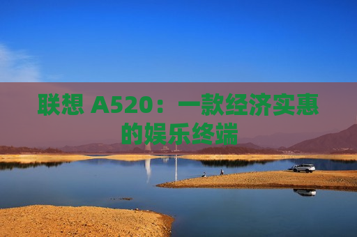 联想 A520：一款经济实惠的娱乐终端