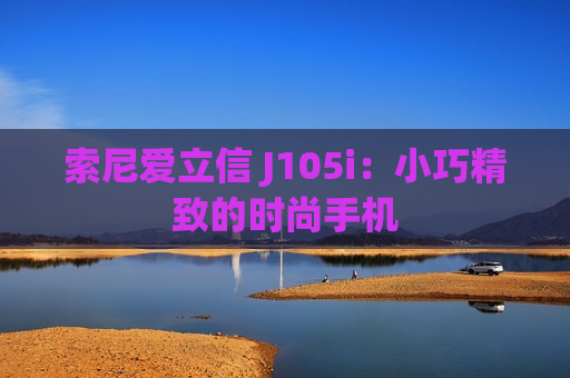 索尼爱立信 J105i：小巧精致的时尚手机