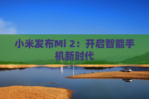 小米发布Mi 2：开启智能手机新时代