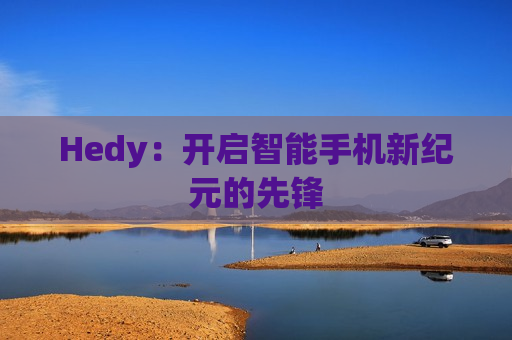 Hedy：开启智能手机新纪元的先锋