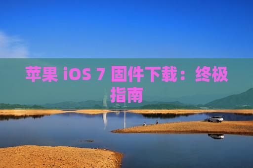 苹果 iOS 7 固件下载：终极指南