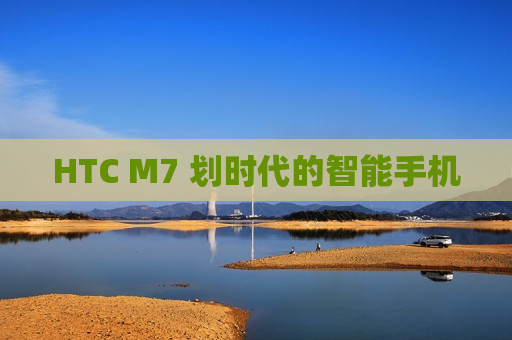 HTC M7 划时代的智能手机