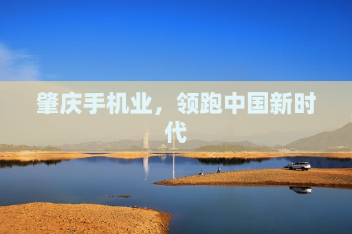 肇庆手机业，领跑中国新时代