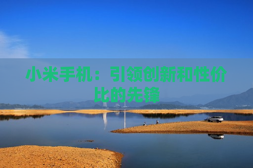 小米手机：引领创新和性价比的先锋