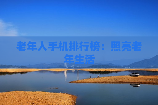 老年人手机排行榜：照亮老年生活