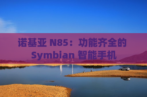 诺基亚 N85：功能齐全的 Symbian 智能手机