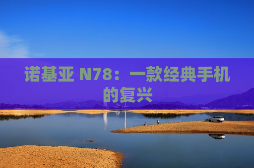 诺基亚 N78：一款经典手机的复兴