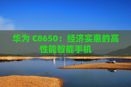 华为 C8650：经济实惠的高性能智能手机