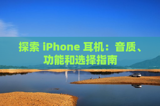 探索 iPhone 耳机：音质、功能和选择指南