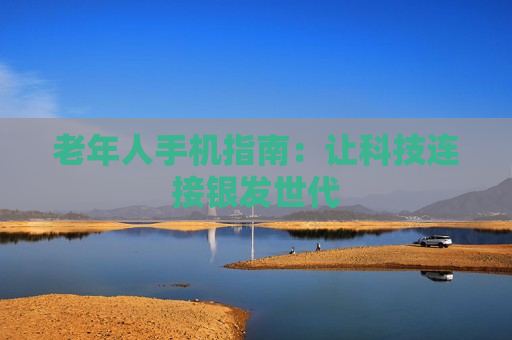 老年人手机指南：让科技连接银发世代