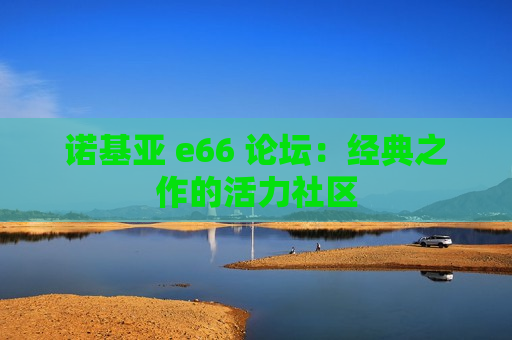 诺基亚 e66 论坛：经典之作的活力社区