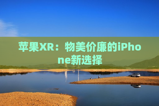 苹果XR：物美价廉的iPhone新选择