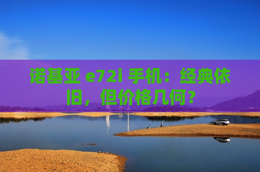 诺基亚 e72i 手机：经典依旧，但价格几何？